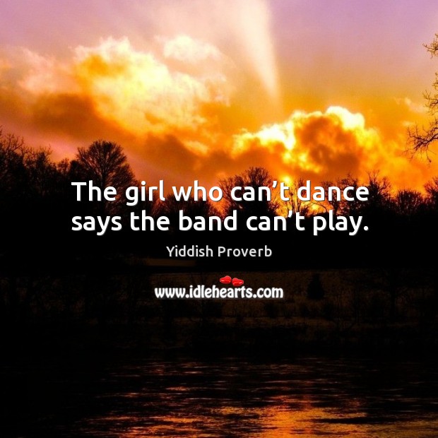 The girl who can’t dance says the band can’t play. Yiddish Proverbs Image
