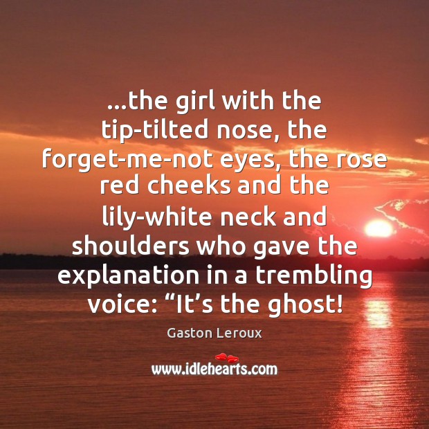 …the girl with the tip-tilted nose, the forget-me-not eyes, the rose red Gaston Leroux Picture Quote