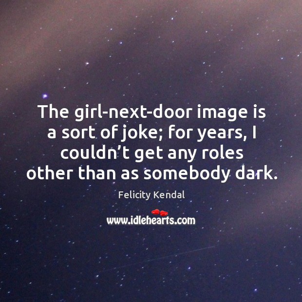 The girl-next-door image is a sort of joke; for years, I couldn’t get any roles other than as somebody dark. Image