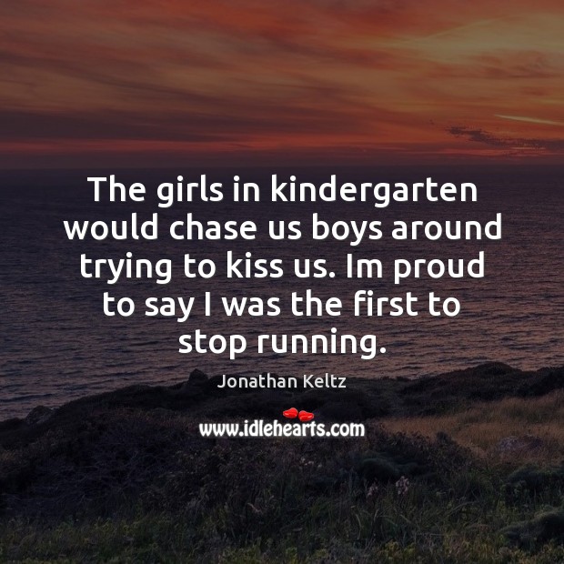 The girls in kindergarten would chase us boys around trying to kiss Jonathan Keltz Picture Quote