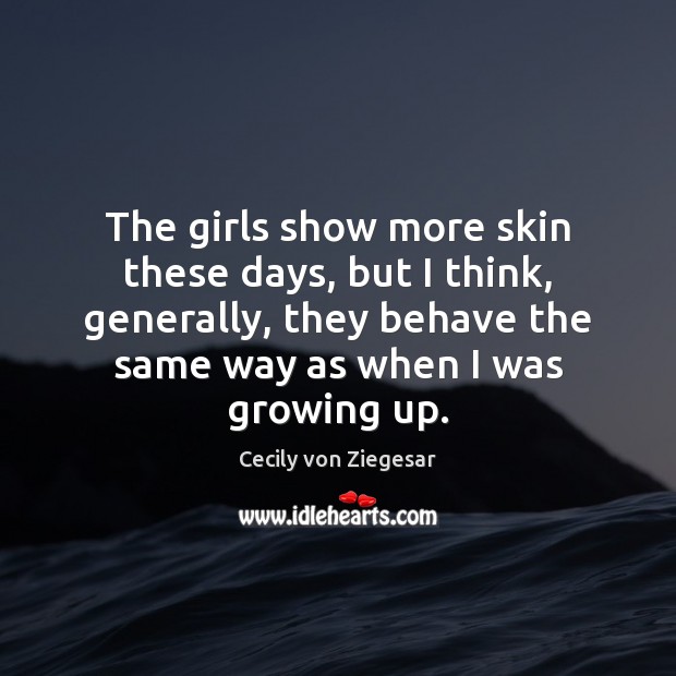 The girls show more skin these days, but I think, generally, they Image