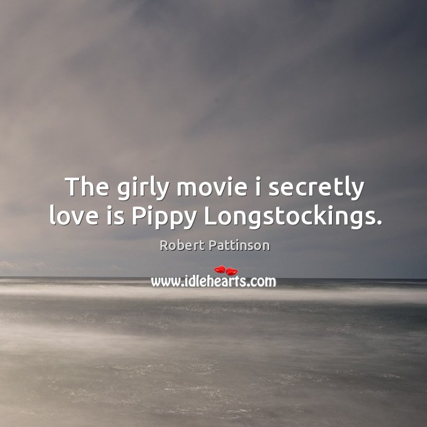 The girly movie i secretly love is Pippy Longstockings. Robert Pattinson Picture Quote