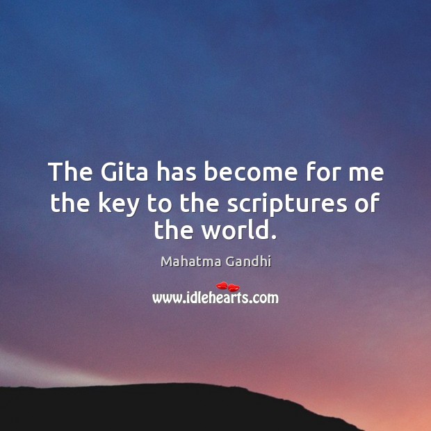 The Gita has become for me the key to the scriptures of the world. 