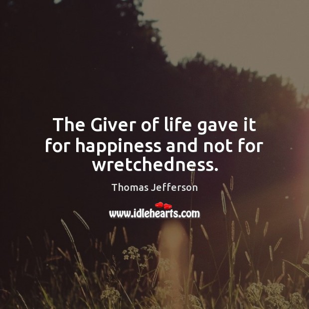 The Giver of life gave it for happiness and not for wretchedness. Thomas Jefferson Picture Quote