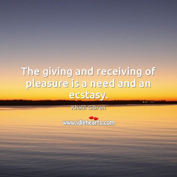 The giving and receiving of pleasure is a need and an ecstasy. Khalil Gibran Picture Quote