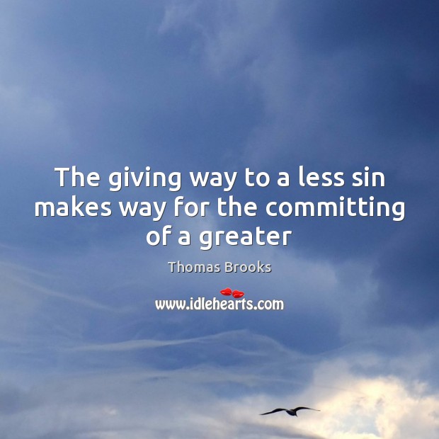 The giving way to a less sin makes way for the committing of a greater Thomas Brooks Picture Quote