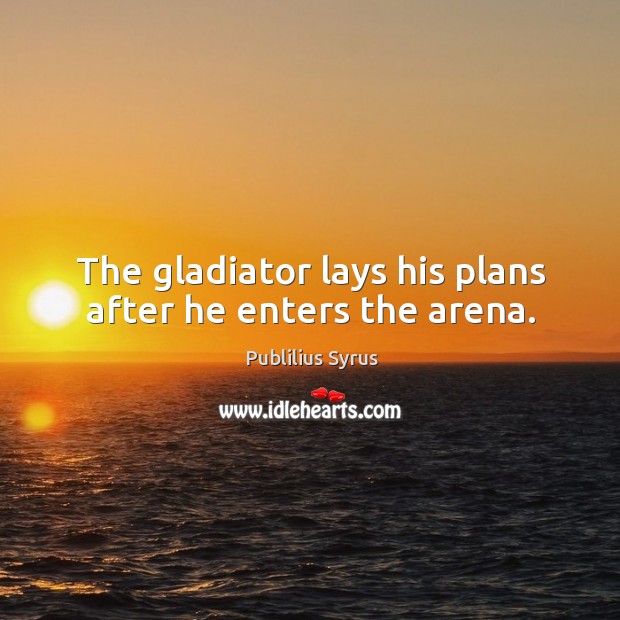 The gladiator lays his plans after he enters the arena. Publilius Syrus Picture Quote