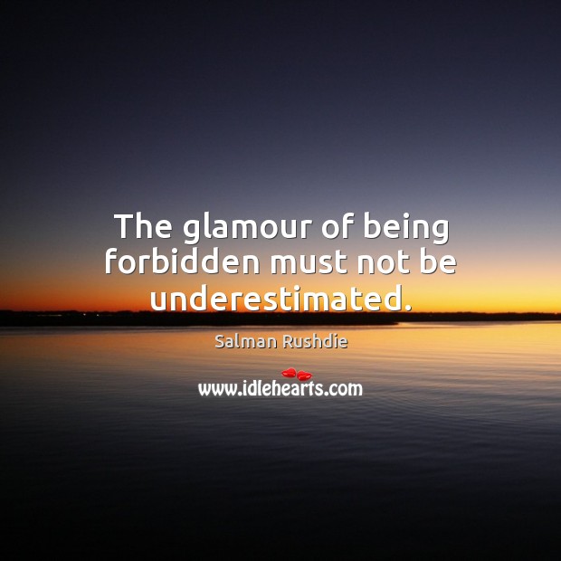 The glamour of being forbidden must not be underestimated. Salman Rushdie Picture Quote