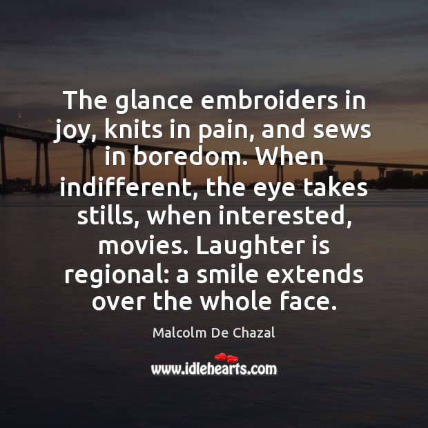 The glance embroiders in joy, knits in pain, and sews in boredom. Malcolm De Chazal Picture Quote