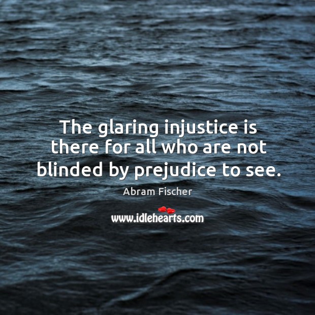 The glaring injustice is there for all who are not blinded by prejudice to see. Abram Fischer Picture Quote