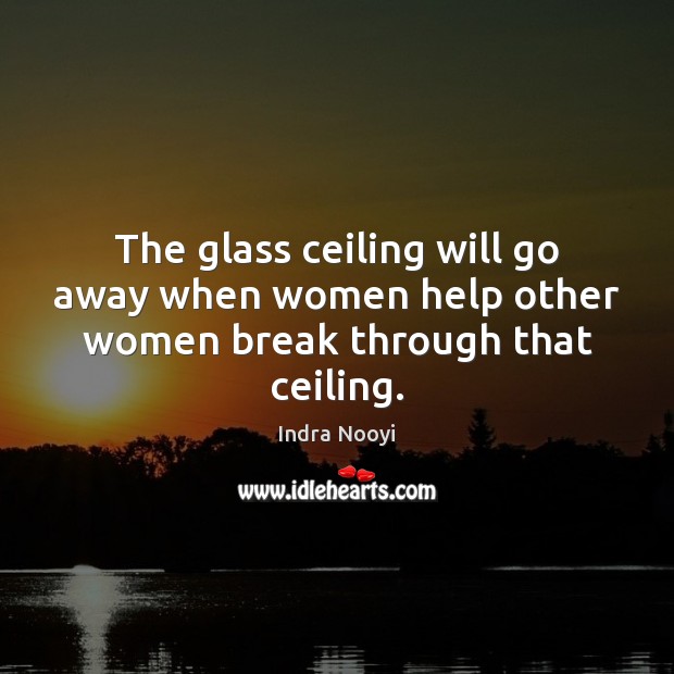 The glass ceiling will go away when women help other women break through that ceiling. Image
