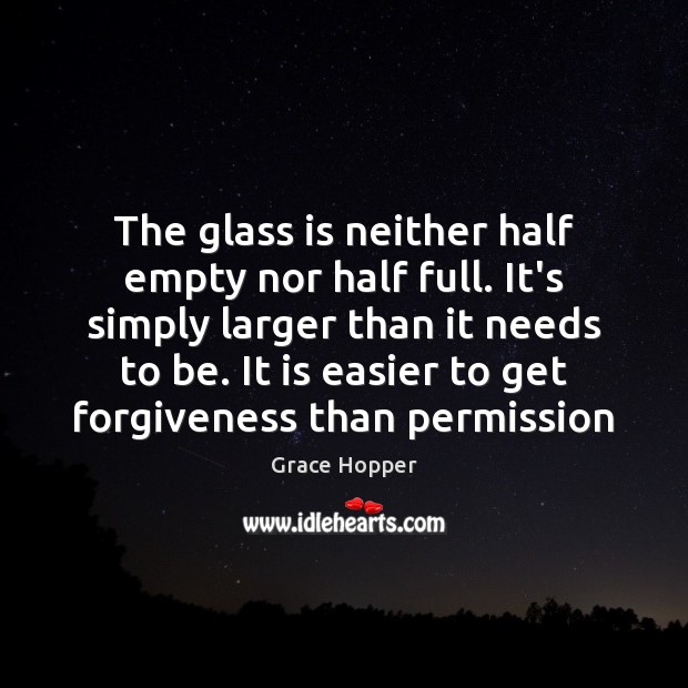 The glass is neither half empty nor half full. It’s simply larger Grace Hopper Picture Quote