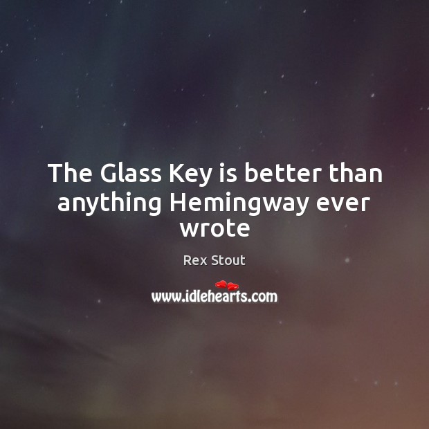 The Glass Key is better than anything Hemingway ever wrote Rex Stout Picture Quote