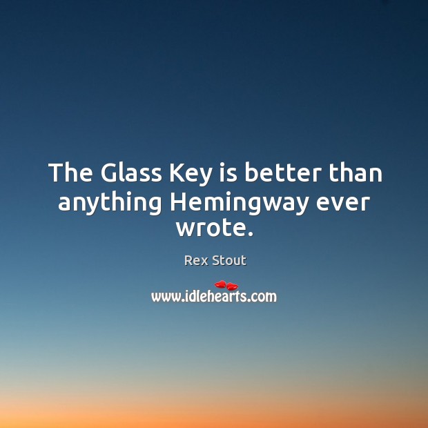 The glass key is better than anything hemingway ever wrote. Rex Stout Picture Quote