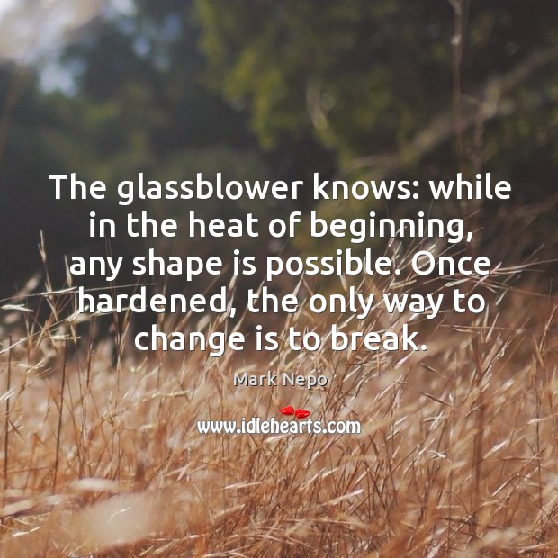 The glassblower knows: while in the heat of beginning, any shape is Change Quotes Image