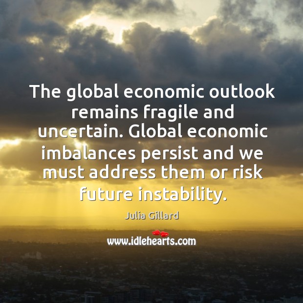 The global economic outlook remains fragile and uncertain. Julia Gillard Picture Quote