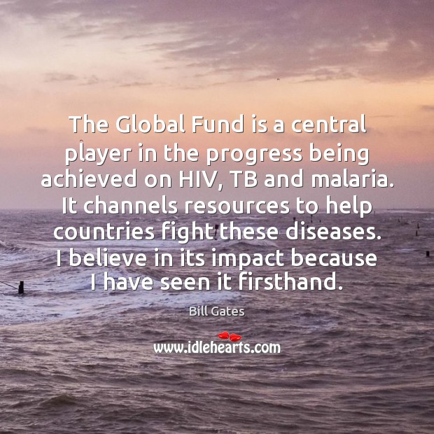 The Global Fund is a central player in the progress being achieved Bill Gates Picture Quote