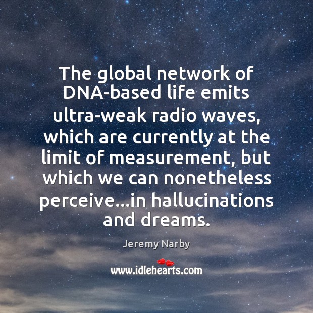 The global network of DNA-based life emits ultra-weak radio waves, which are Jeremy Narby Picture Quote