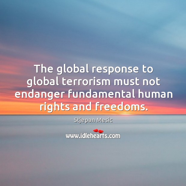 The global response to global terrorism must not endanger fundamental human rights and freedoms. Stjepan Mesic Picture Quote