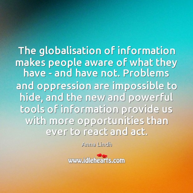 The globalisation of information makes people aware of what they have – Anna Lindh Picture Quote
