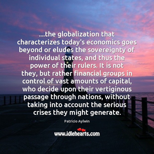 ….the globalization that characterizes today’s economics goes beyond or eludes the sovereignty Image