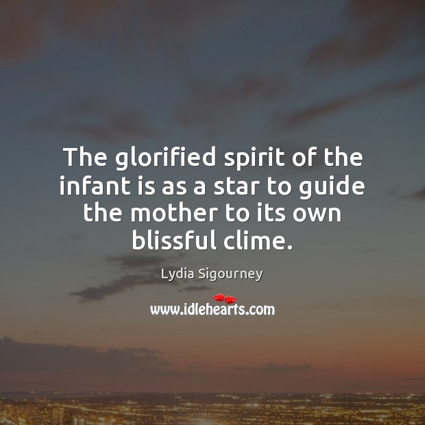 The glorified spirit of the infant is as a star to guide Lydia Sigourney Picture Quote
