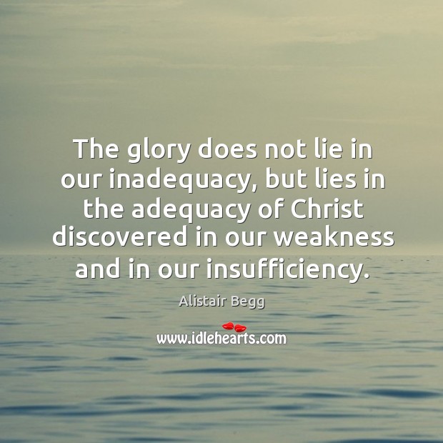 The glory does not lie in our inadequacy, but lies in the Alistair Begg Picture Quote