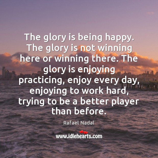 The glory is being happy. The glory is not winning here or Rafael Nadal Picture Quote