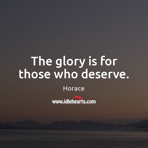 The glory is for those who deserve. Horace Picture Quote