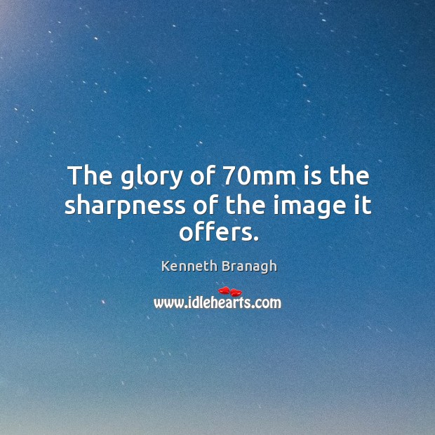 The glory of 70mm is the sharpness of the image it offers. Kenneth Branagh Picture Quote