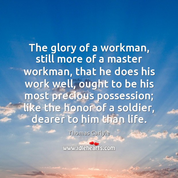 The glory of a workman, still more of a master workman, that Thomas Carlyle Picture Quote