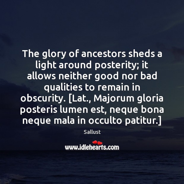 The glory of ancestors sheds a light around posterity; it allows neither Sallust Picture Quote