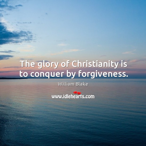 The glory of christianity is to conquer by forgiveness. William Blake Picture Quote