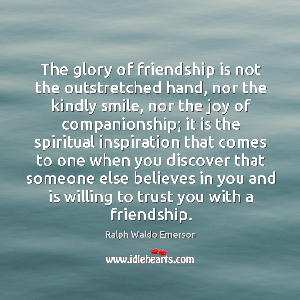 The glory of friendship is not the outstretched hand, nor the kindly smile, nor the joy of companionship Ralph Waldo Emerson Picture Quote