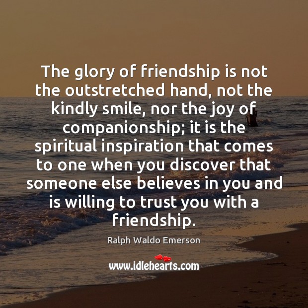 The glory of friendship is not the outstretched hand, not the kindly Image