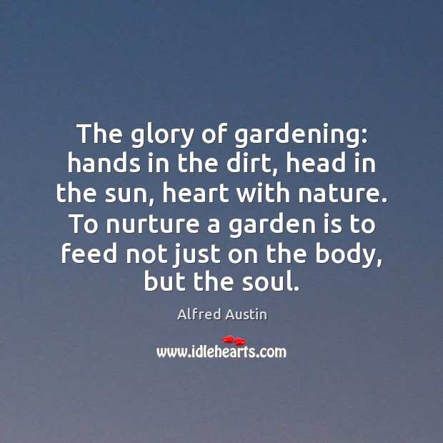 The glory of gardening: hands in the dirt, head in the sun, Alfred Austin Picture Quote