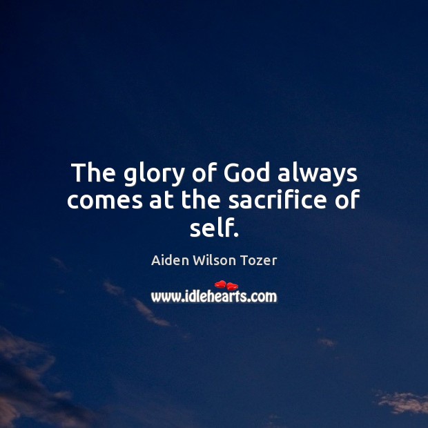 The glory of God always comes at the sacrifice of self. Aiden Wilson Tozer Picture Quote