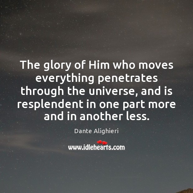 The glory of Him who moves everything penetrates through the universe, and Dante Alighieri Picture Quote