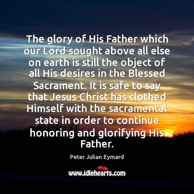 The glory of His Father which our Lord sought above all else Peter Julian Eymard Picture Quote