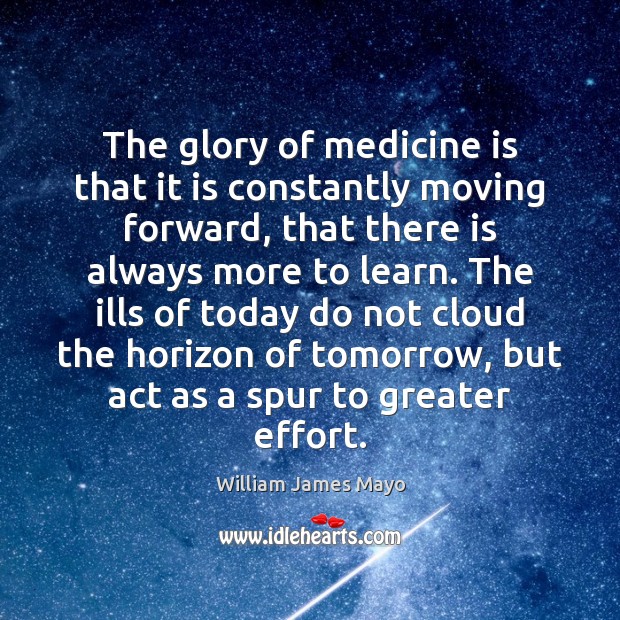 The glory of medicine is that it is constantly moving forward, that William James Mayo Picture Quote