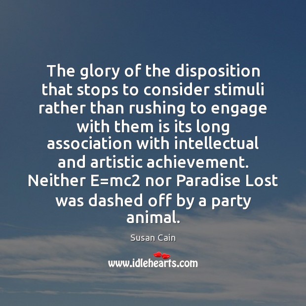 The glory of the disposition that stops to consider stimuli rather than Susan Cain Picture Quote
