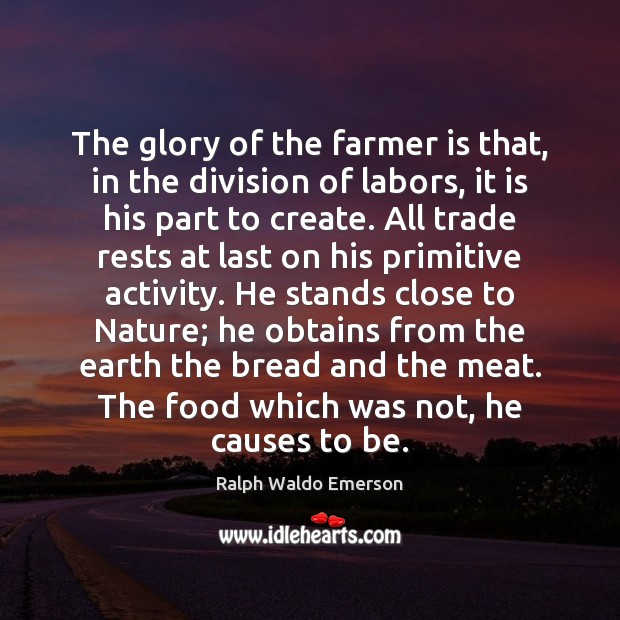 The glory of the farmer is that, in the division of labors, Image