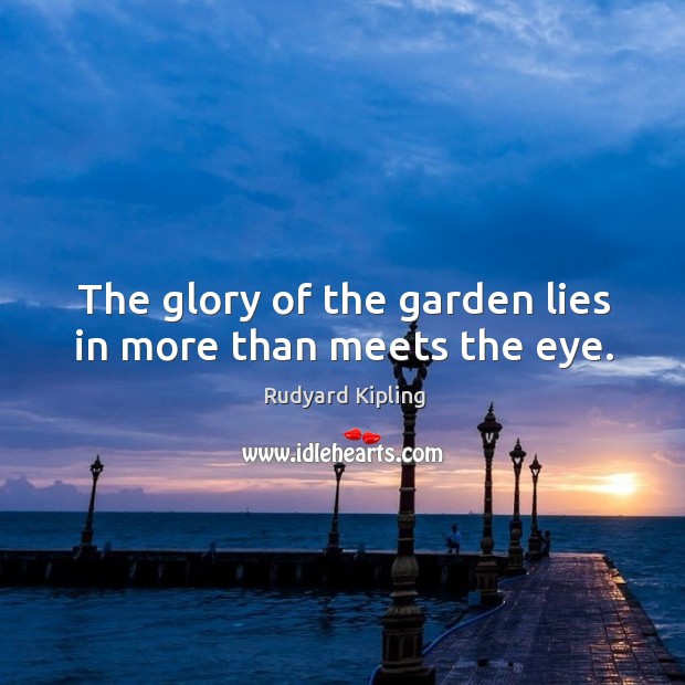 The glory of the garden lies in more than meets the eye. Rudyard Kipling Picture Quote