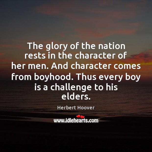 The glory of the nation rests in the character of her men. Herbert Hoover Picture Quote
