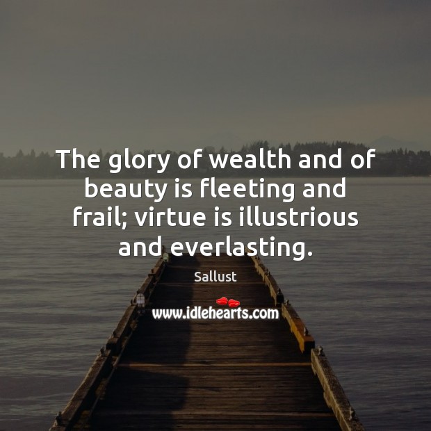 The glory of wealth and of beauty is fleeting and frail; virtue Sallust Picture Quote