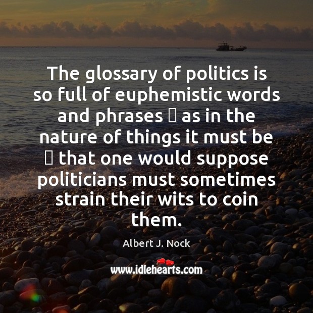 The glossary of politics is so full of euphemistic words and phrases  Albert J. Nock Picture Quote