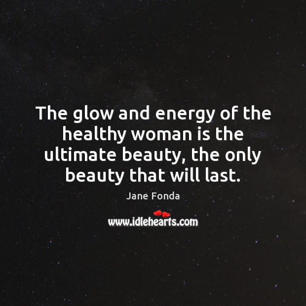 The glow and energy of the healthy woman is the ultimate beauty, Jane Fonda Picture Quote