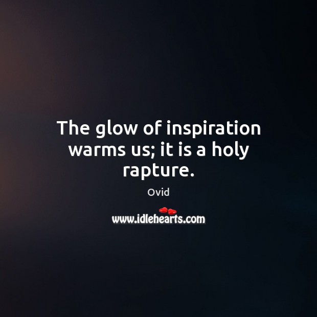 The glow of inspiration warms us; it is a holy rapture. Ovid Picture Quote