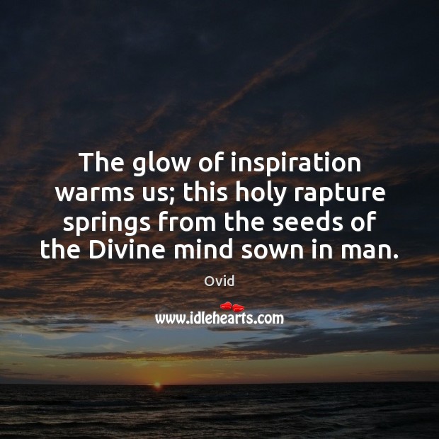 The glow of inspiration warms us; this holy rapture springs from the Ovid Picture Quote
