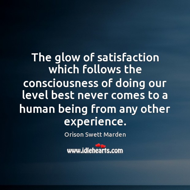 The glow of satisfaction which follows the consciousness of doing our level Orison Swett Marden Picture Quote